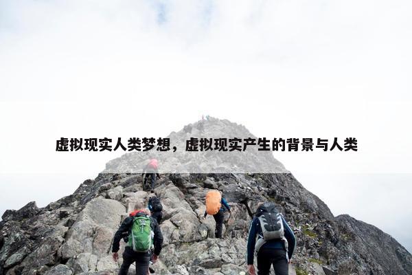 虚拟现实人类梦想，虚拟现实产生的背景与人类