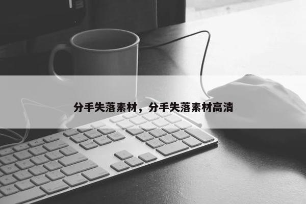 分手失落素材，分手失落素材高清