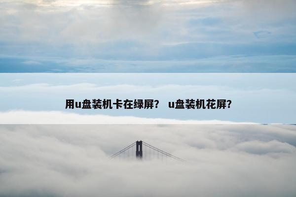 用u盘装机卡在绿屏？ u盘装机花屏？