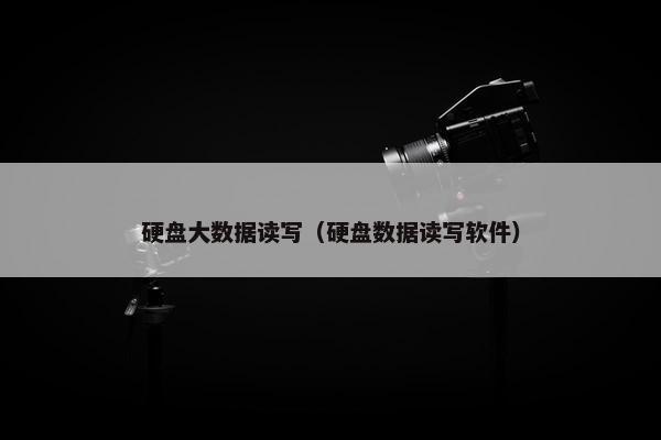 硬盘大数据读写（硬盘数据读写软件）