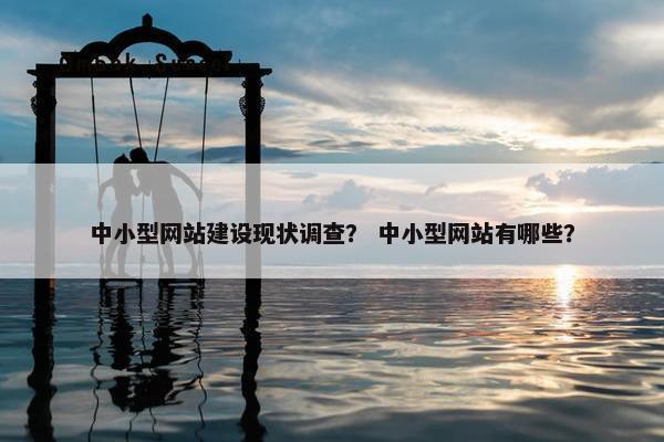 中小型网站建设现状调查？ 中小型网站有哪些？