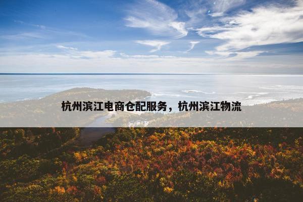 杭州滨江电商仓配服务，杭州滨江物流