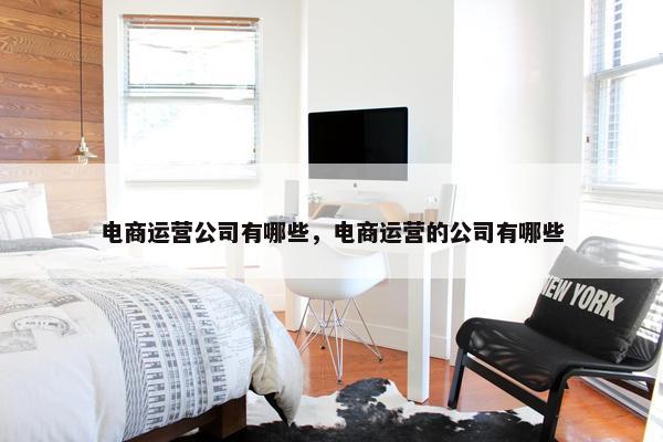 电商运营公司有哪些，电商运营的公司有哪些
