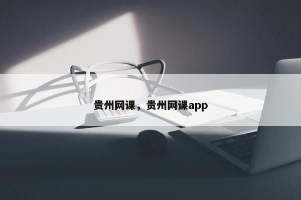贵州网课，贵州网课app