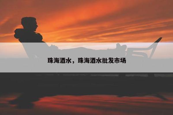 珠海酒水，珠海酒水批发市场
