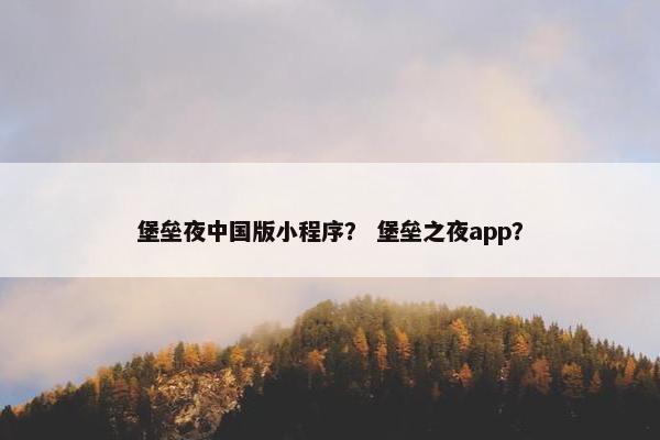 堡垒夜中国版小程序？ 堡垒之夜app？