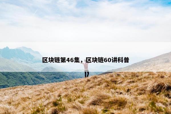 区块链第46集，区块链60讲科普