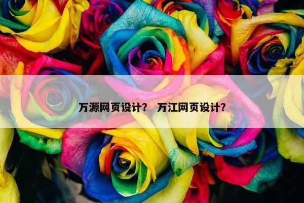 万源网页设计？ 万江网页设计？