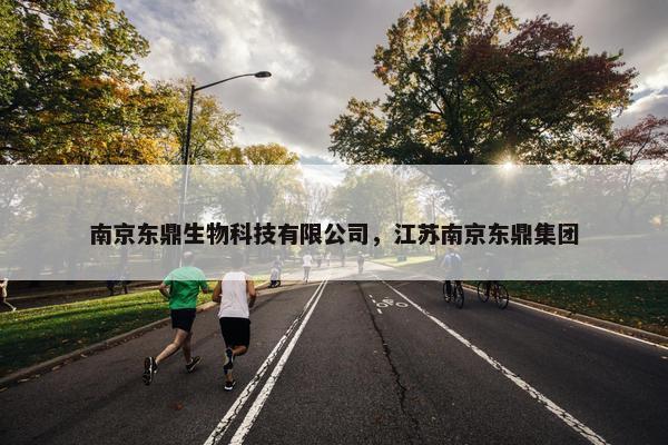 南京东鼎生物科技有限公司，江苏南京东鼎集团