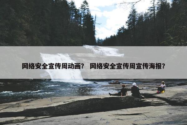 网络安全宣传周动画？ 网络安全宣传周宣传海报？