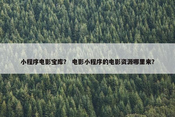 小程序电影宝库？ 电影小程序的电影资源哪里来？