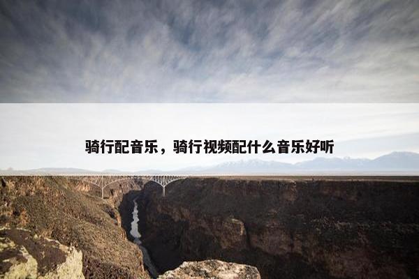 骑行配音乐，骑行视频配什么音乐好听