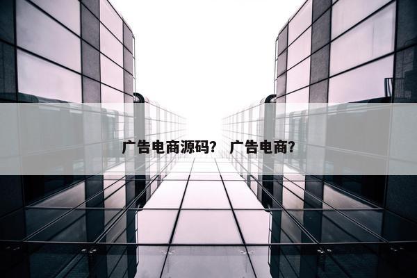 广告电商源码？ 广告电商？