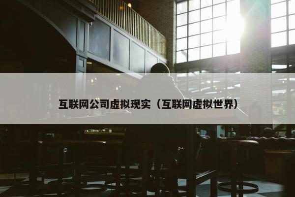 互联网公司虚拟现实（互联网虚拟世界）