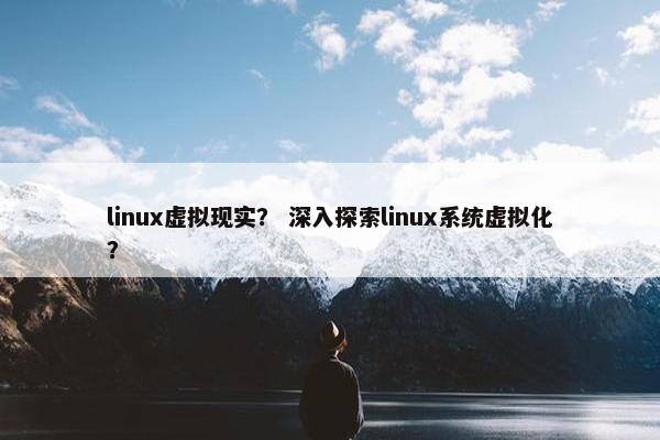 linux虚拟现实？ 深入探索linux系统虚拟化？
