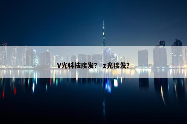 V光科技接发？ z光接发？