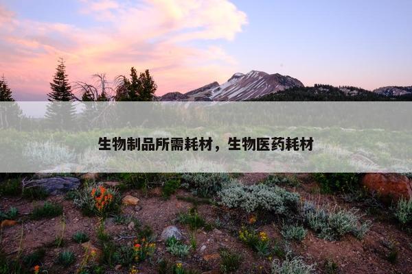 生物制品所需耗材，生物医药耗材