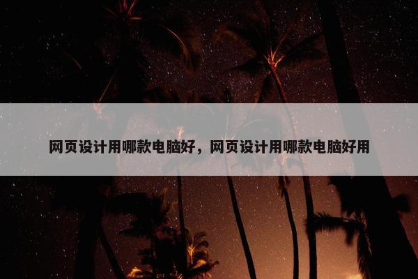 网页设计用哪款电脑好，网页设计用哪款电脑好用