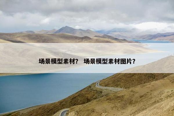 场景模型素材？ 场景模型素材图片？