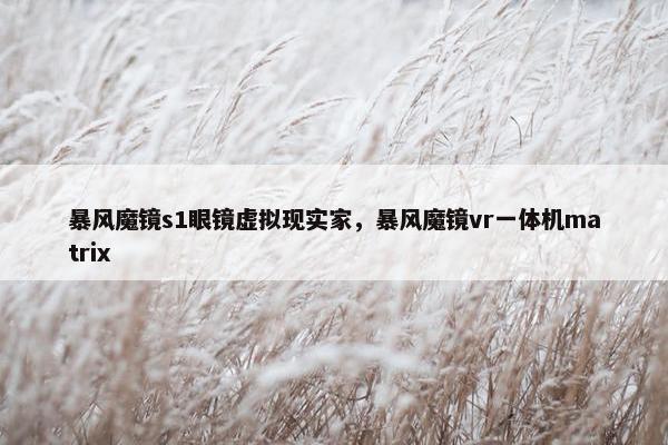暴风魔镜s1眼镜虚拟现实家，暴风魔镜vr一体机matrix