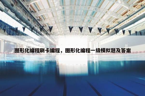 图形化编程刷卡编程，图形化编程一级模拟题及答案