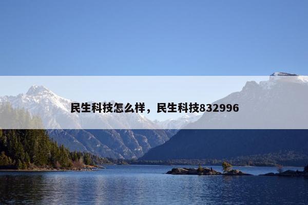 民生科技怎么样，民生科技832996
