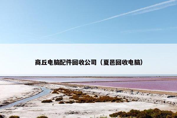 商丘电脑配件回收公司（夏邑回收电脑）