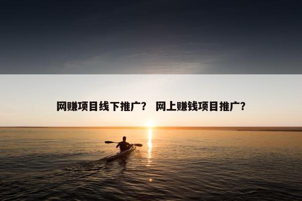 网赚项目线下推广？ 网上赚钱项目推广？