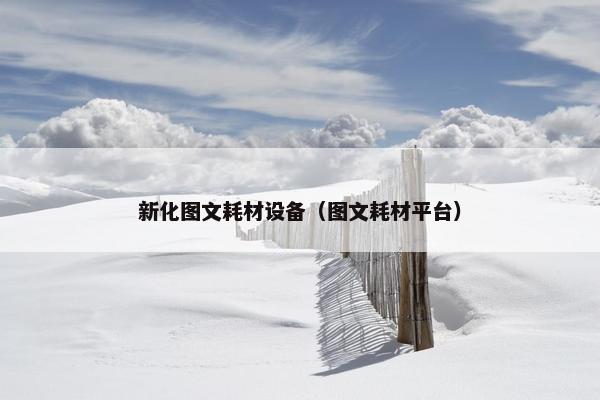 新化图文耗材设备（图文耗材平台）