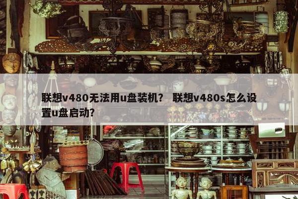 联想v480无法用u盘装机？ 联想v480s怎么设置u盘启动？