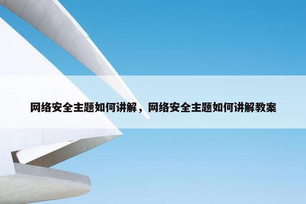 网络安全主题如何讲解，网络安全主题如何讲解教案