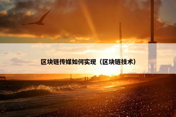 区块链传媒如何实现（区块链技术）