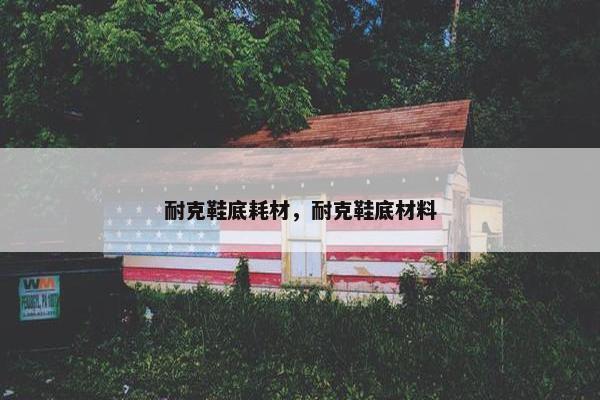 耐克鞋底耗材，耐克鞋底材料