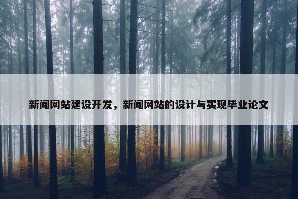 新闻网站建设开发，新闻网站的设计与实现毕业论文