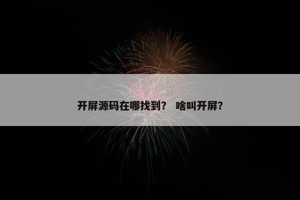 开屏源码在哪找到？ 啥叫开屏？