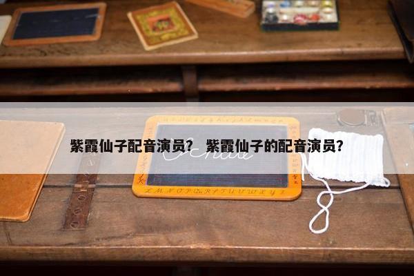 紫霞仙子配音演员？ 紫霞仙子的配音演员？