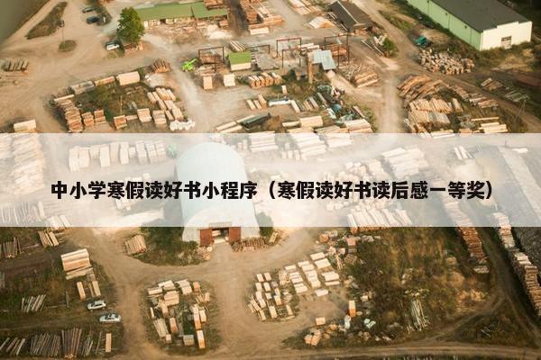 中小学寒假读好书小程序（寒假读好书读后感一等奖）