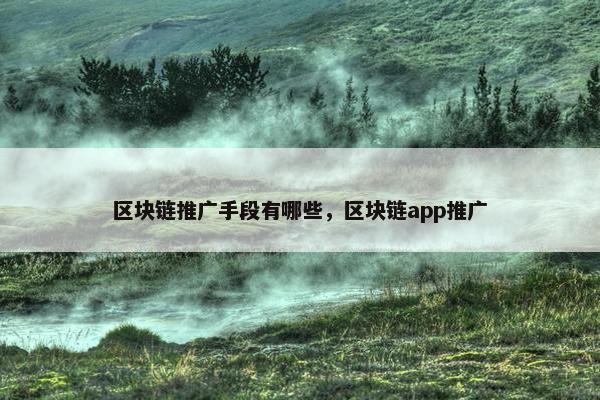 区块链推广手段有哪些，区块链app推广
