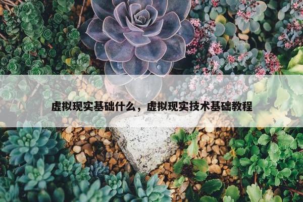 虚拟现实基础什么，虚拟现实技术基础教程