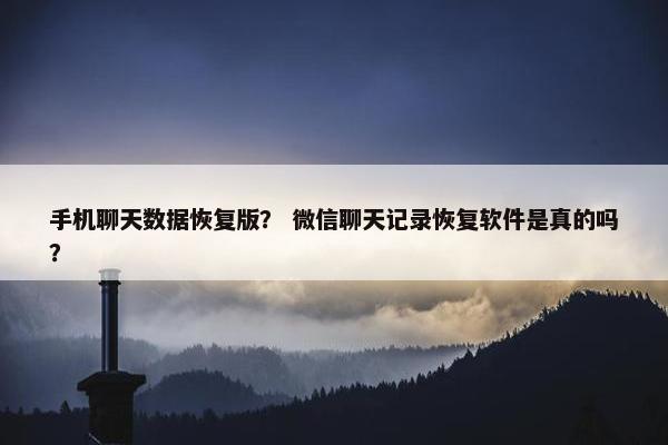 手机聊天数据恢复版？ 微信聊天记录恢复软件是真的吗？