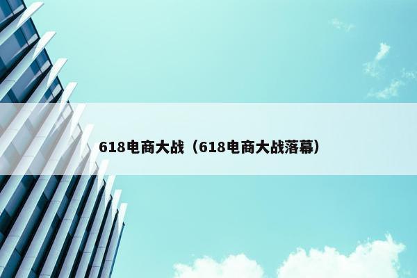 618电商大战（618电商大战落幕）