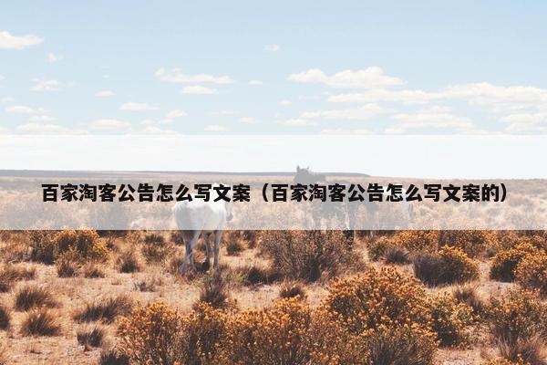 百家淘客公告怎么写文案（百家淘客公告怎么写文案的）