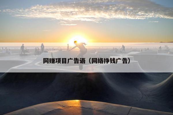 网赚项目广告语（网络挣钱广告）