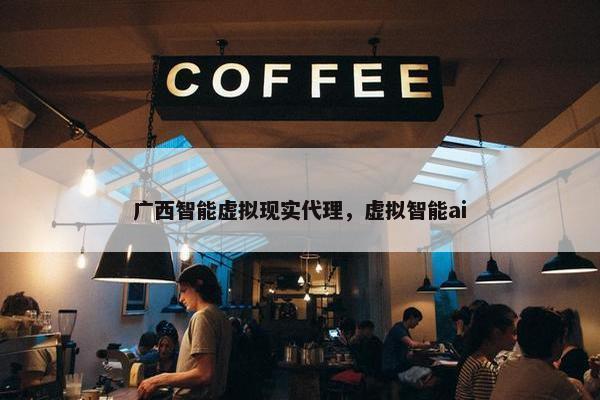 广西智能虚拟现实代理，虚拟智能ai
