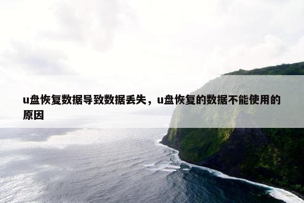 u盘恢复数据导致数据丢失，u盘恢复的数据不能使用的原因