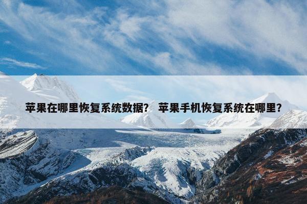 苹果在哪里恢复系统数据？ 苹果手机恢复系统在哪里？