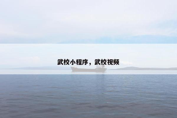 武校小程序，武校视频
