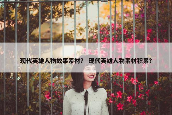 现代英雄人物故事素材？ 现代英雄人物素材积累？