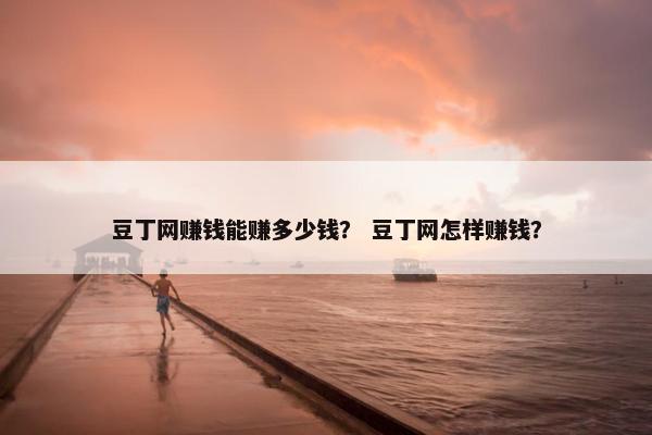 豆丁网赚钱能赚多少钱？ 豆丁网怎样赚钱？