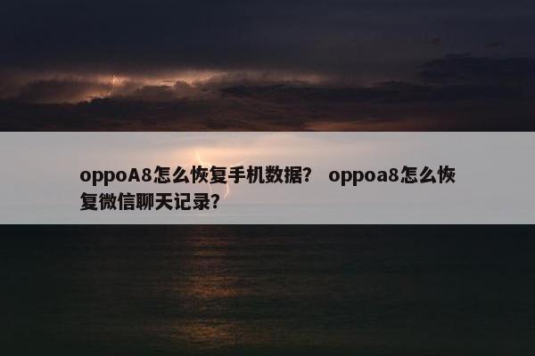oppoA8怎么恢复手机数据？ oppoa8怎么恢复微信聊天记录？